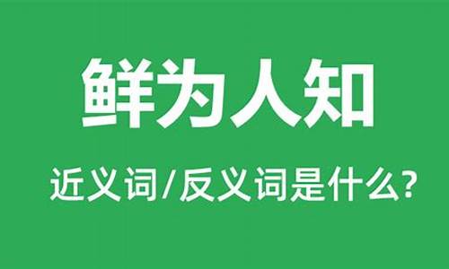 鲜为人知的反义词是什么_鲜为人知的反义词