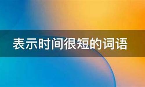 表示时间很短的词语_表示时间很短的词语3个字